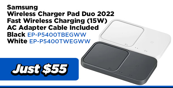 Samsung POWER EP-P5400TBEGWW Samsung Wireless Charger Pad Duo 2022- Fast Wireless Charging (15W) , AC Adapter Included- Black $55.00 Samsung POWER EP-P5400TWEGWW Samsung Wireless Charger Pad Duo 2022- Fast Wireless Charging (15W) , AC Adapter Included- White $55.00